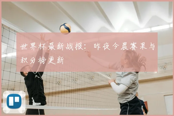 世界杯最新战报：昨夜今晨赛果与积分榜更新