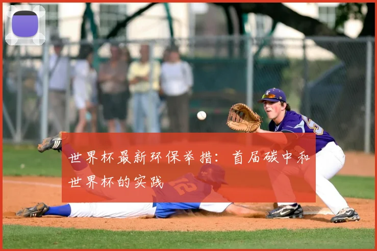 世界杯最新环保举措：首届碳中和世界杯的实践