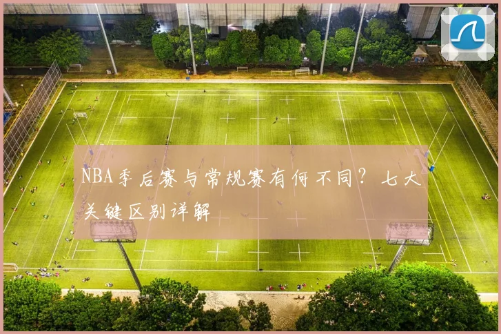 NBA季后赛与常规赛有何不同？七大关键区别详解
