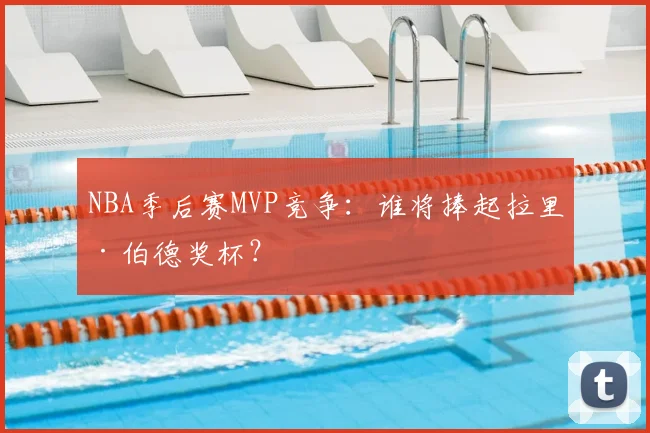NBA季后赛MVP竞争：谁将捧起拉里·伯德奖杯？
