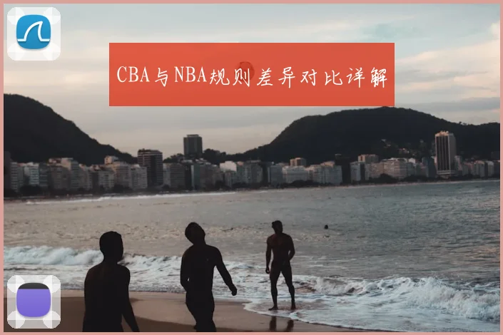 CBA与NBA规则差异对比详解