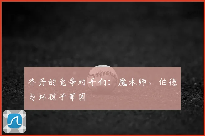 乔丹的竞争对手们：魔术师、伯德与坏孩子军团