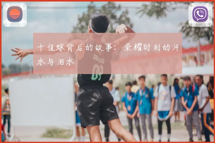 十佳球背后的故事：荣耀时刻的汗水与泪水