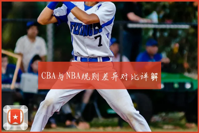 CBA与NBA规则差异对比详解