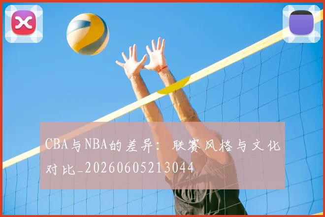 CBA与NBA的差异:联赛风格与文化对比_20260605213044
